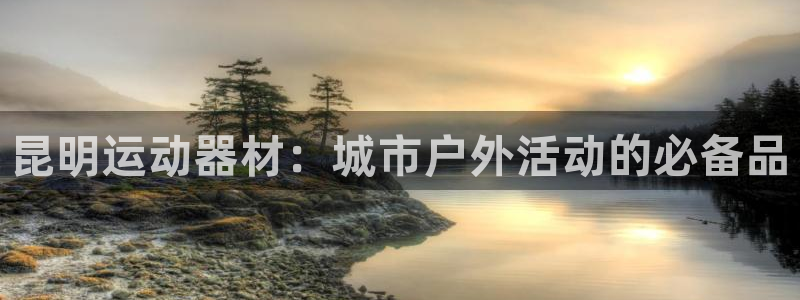 tp官方正版app娱乐：昆明运动器材：城市户外活动的必备品